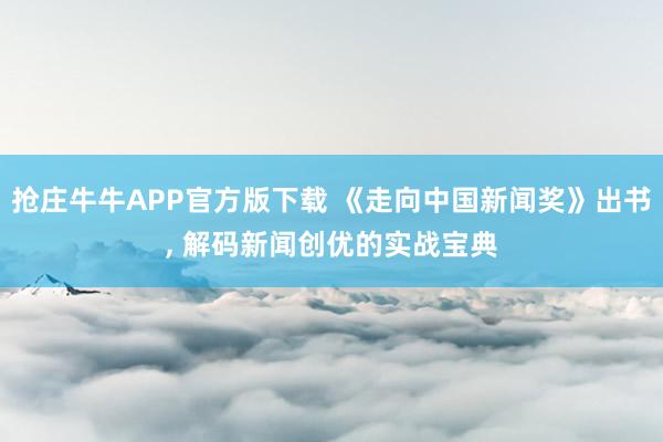 抢庄牛牛APP官方版下载 《走向中国新闻奖》出书, 解码新闻创优的实战宝典