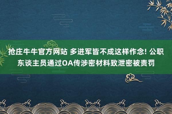 抢庄牛牛官方网站 多进军皆不成这样作念! 公职东谈主员通过OA传涉密材料致泄密被责罚