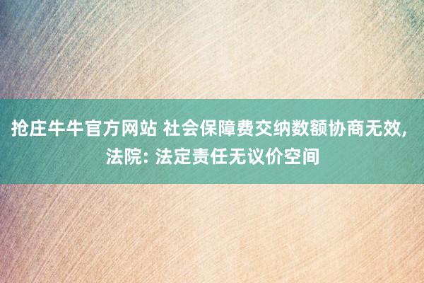 抢庄牛牛官方网站 社会保障费交纳数额协商无效， 法院: 法定责任无议价空间