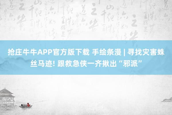 抢庄牛牛APP官方版下载 手绘条漫 | 寻找灾害蛛丝马迹! 跟救急侠一齐揪出“邪派”