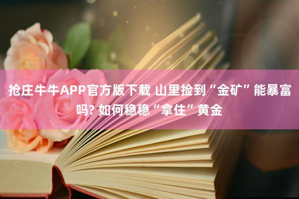 抢庄牛牛APP官方版下载 山里捡到“金矿”能暴富吗? 如何稳稳“拿住”黄金