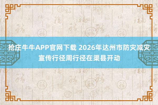抢庄牛牛APP官网下载 2026年达州市防灾减灾宣传行径周行径在渠县开动