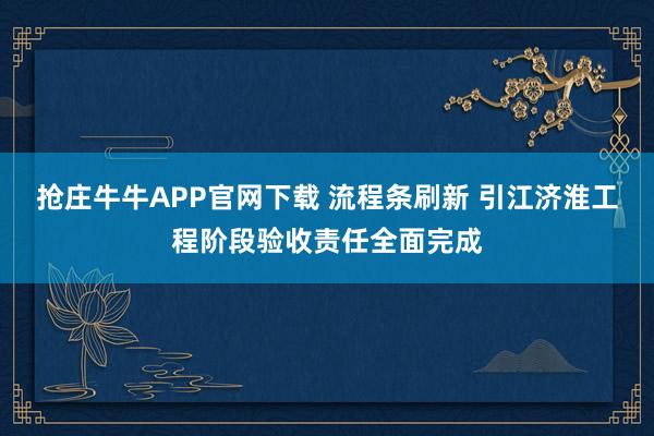 抢庄牛牛APP官网下载 流程条刷新 引江济淮工程阶段验收责任全面完成