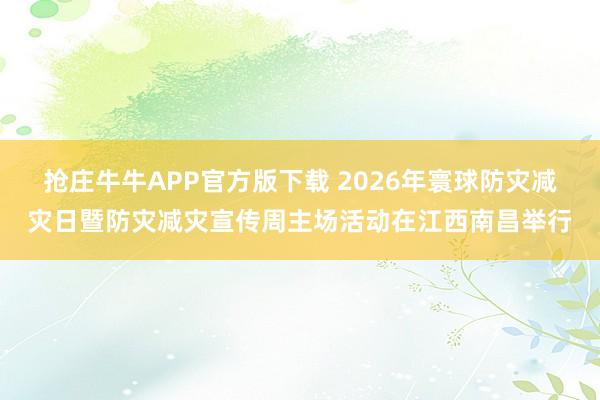 抢庄牛牛APP官方版下载 2026年寰球防灾减灾日暨防灾减灾宣传周主场活动在江西南昌举行