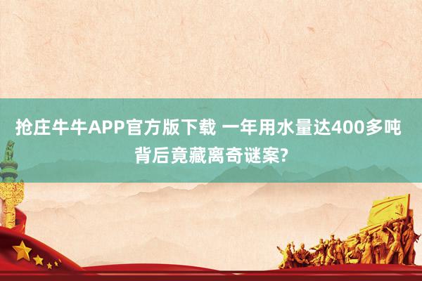抢庄牛牛APP官方版下载 一年用水量达400多吨 背后竟藏离奇谜案?