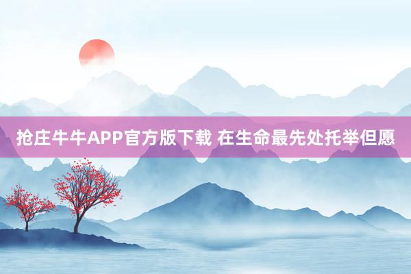 抢庄牛牛APP官方版下载 在生命最先处托举但愿