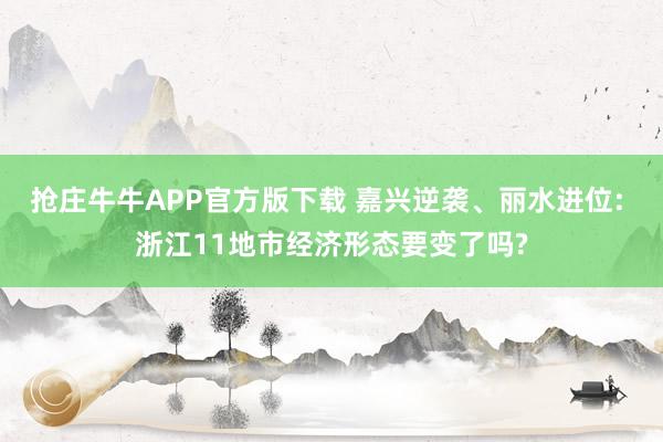 抢庄牛牛APP官方版下载 嘉兴逆袭、丽水进位: 浙江11地市经济形态要变了吗?