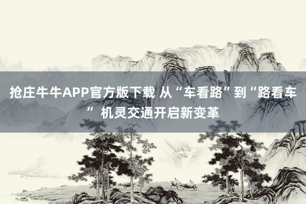 抢庄牛牛APP官方版下载 从“车看路”到“路看车” 机灵交通开启新变革