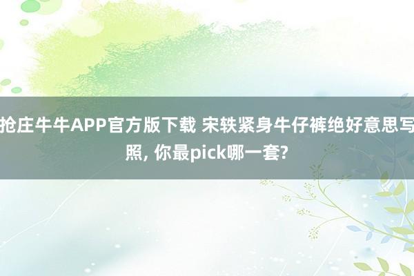 抢庄牛牛APP官方版下载 宋轶紧身牛仔裤绝好意思写照, 你最pick哪一套?