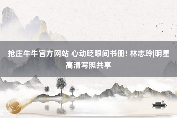 抢庄牛牛官方网站 心动眨眼间书册! 林志玲|明星高清写照共享