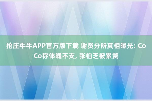 抢庄牛牛APP官方版下载 谢贤分辨真相曝光: CoCo称体魄不支, 张柏芝被累赘