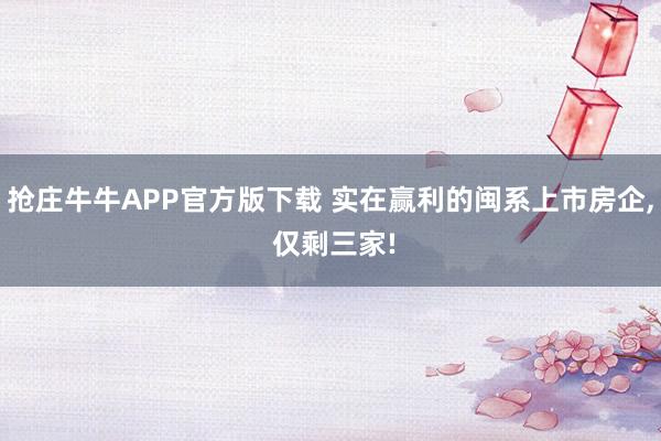 抢庄牛牛APP官方版下载 实在赢利的闽系上市房企， 仅剩三家!