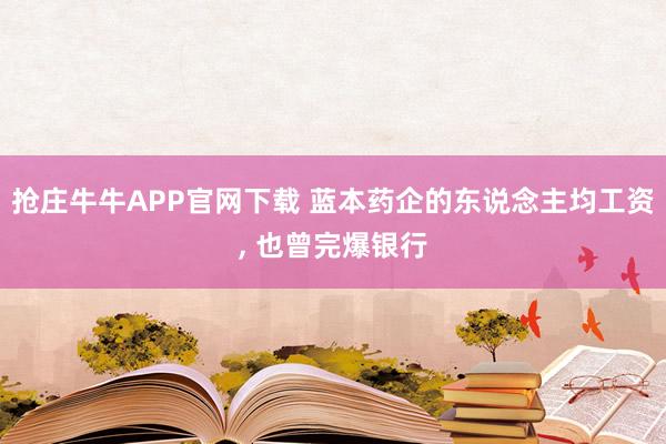 抢庄牛牛APP官网下载 蓝本药企的东说念主均工资, 也曾完爆银行