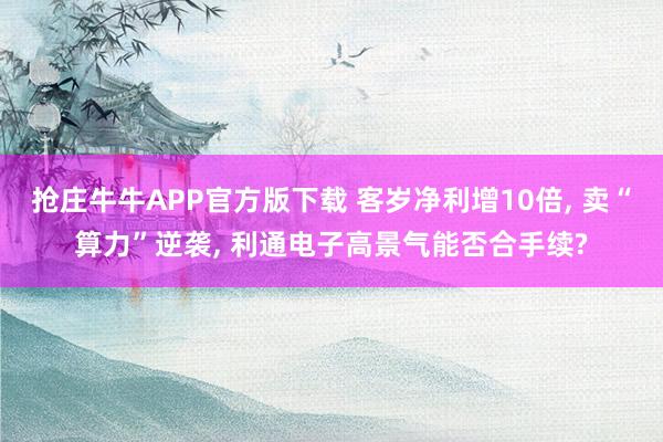 抢庄牛牛APP官方版下载 客岁净利增10倍, 卖“算力”逆袭, 利通电子高景气能否合手续?