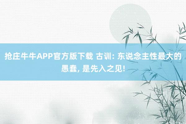 抢庄牛牛APP官方版下载 古训: 东说念主性最大的愚蠢, 是先入之见!