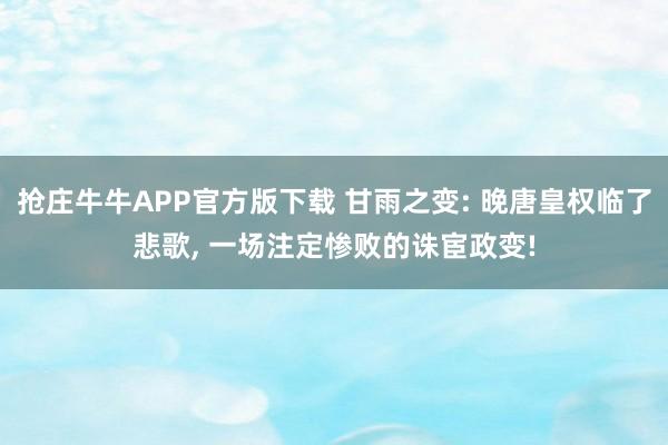 抢庄牛牛APP官方版下载 甘雨之变: 晚唐皇权临了悲歌, 一场注定惨败的诛宦政变!