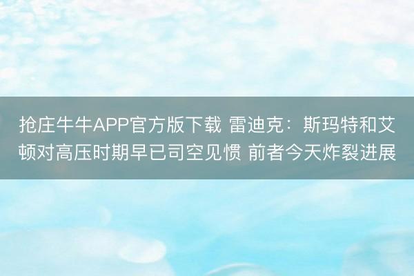 抢庄牛牛APP官方版下载 雷迪克:斯玛特和艾顿对高压时期早已司空见惯 前者今天炸裂进展