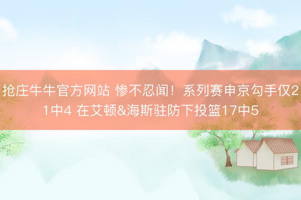 抢庄牛牛官方网站 惨不忍闻！系列赛申京勾手仅21中4 在艾顿&海斯驻防下投篮17中5