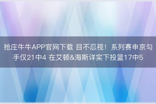 抢庄牛牛APP官网下载 目不忍视！系列赛申京勾手仅21中4 在艾顿&海斯详实下投篮17中5