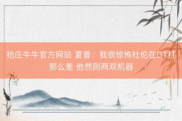 抢庄牛牛官方网站 夏普：我很惊怖杜伦在G1打那么差 他然则两双机器