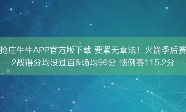 抢庄牛牛APP官方版下载 要紧无章法！火箭季后赛2战得分均没过百&场均96分 惯例赛115.2分
