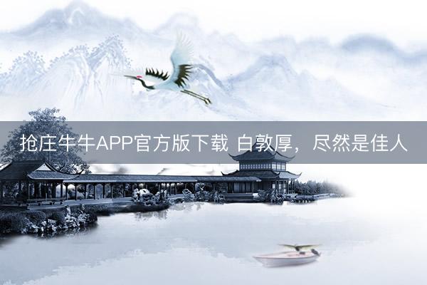 抢庄牛牛APP官方版下载 白敦厚，尽然是佳人