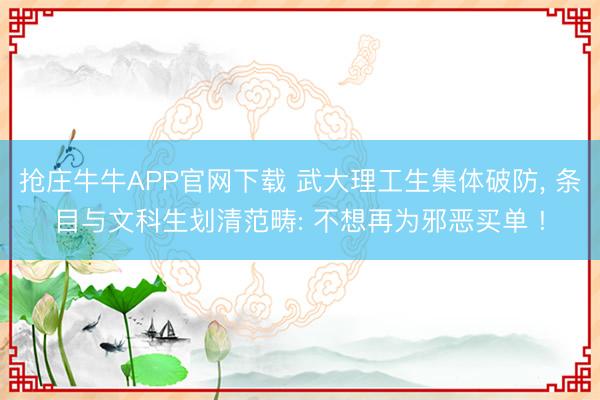 抢庄牛牛APP官网下载 武大理工生集体破防, 条目与文科生划清范畴: 不想再为邪恶买单 !
