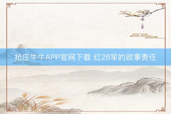 抢庄牛牛APP官网下载 红28军的政事责任