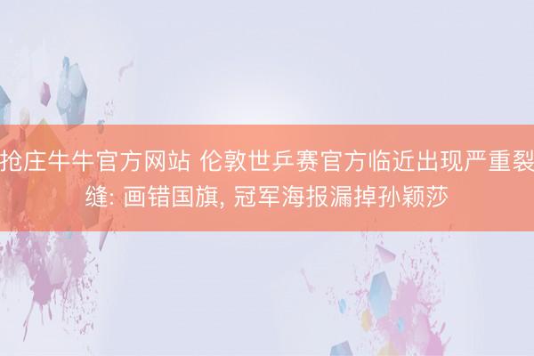 抢庄牛牛官方网站 伦敦世乒赛官方临近出现严重裂缝: 画错国旗, 冠军海报漏掉孙颖莎