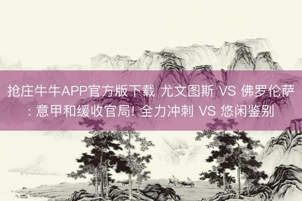 抢庄牛牛APP官方版下载 尤文图斯 VS 佛罗伦萨: 意甲和缓收官局! 全力冲刺 VS 悠闲鉴别