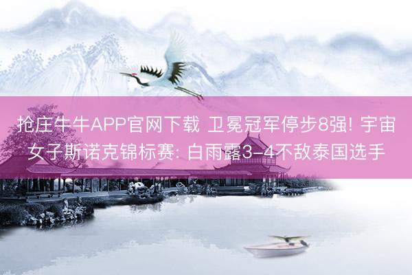 抢庄牛牛APP官网下载 卫冕冠军停步8强! 宇宙女子斯诺克锦标赛: 白雨露3-4不敌泰国选手
