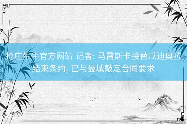 抢庄牛牛官方网站 记者: 马雷斯卡接替瓜迪奥拉结束条约, 已与曼城敲定合同要求