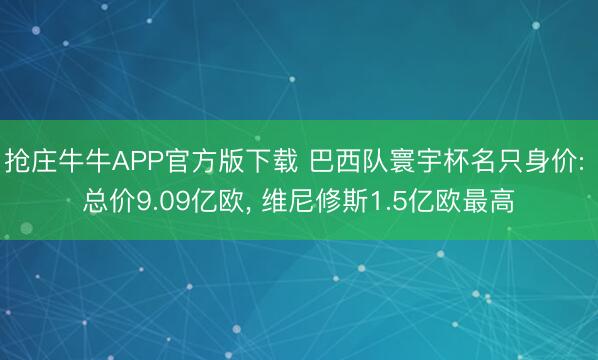 抢庄牛牛APP官方版下载 巴西队寰宇杯名只身价: 总价9.09亿欧, 维尼修斯1.5亿欧最高