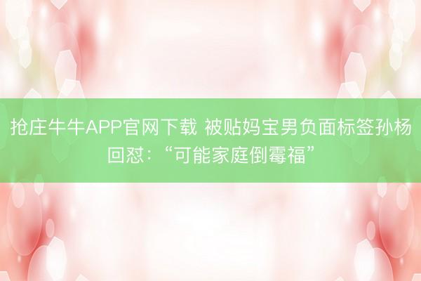 抢庄牛牛APP官网下载 被贴妈宝男负面标签孙杨回怼：“可能家庭倒霉福”