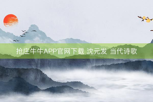 抢庄牛牛APP官网下载 沈元发 当代诗歌