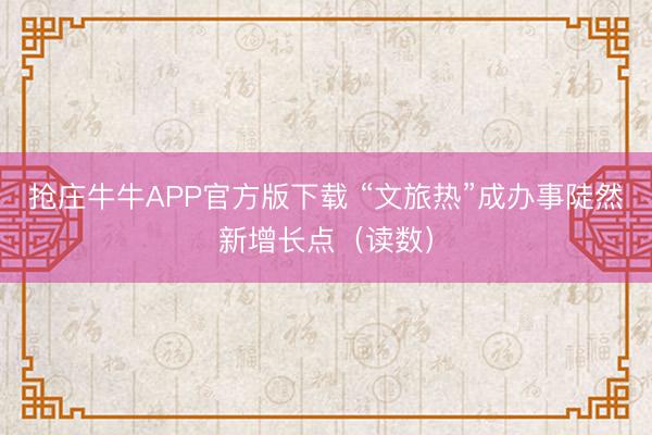抢庄牛牛APP官方版下载 “文旅热”成办事陡然新增长点（读数）