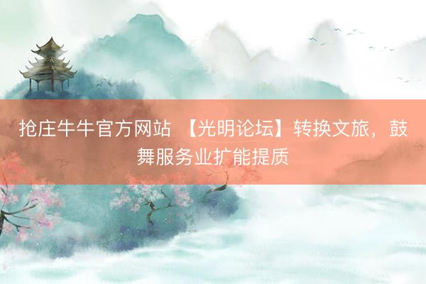 抢庄牛牛官方网站 【光明论坛】转换文旅，鼓舞服务业扩能提质