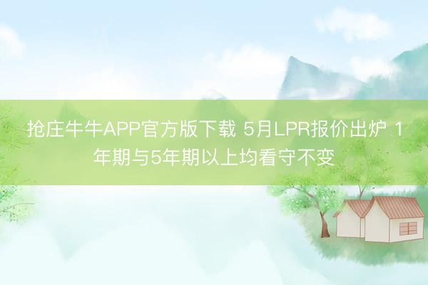 抢庄牛牛APP官方版下载 5月LPR报价出炉 1年期与5年期以上均看守不变