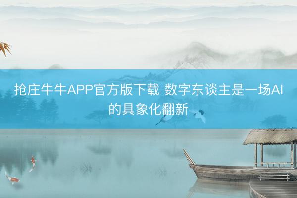 抢庄牛牛APP官方版下载 数字东谈主是一场AI的具象化翻新