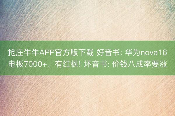 抢庄牛牛APP官方版下载 好音书: 华为nova16电板7000+、有红枫! 坏音书: 价钱八成率要涨