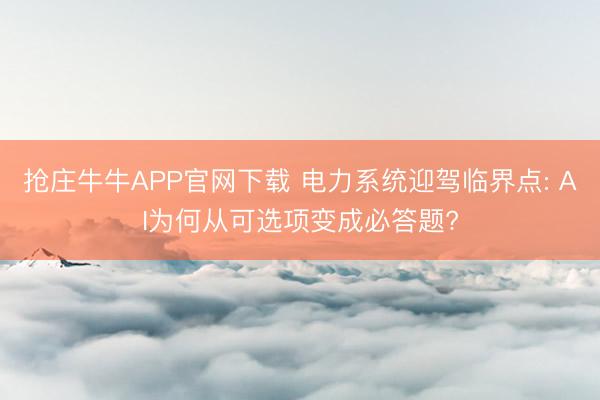 抢庄牛牛APP官网下载 电力系统迎驾临界点: AI为何从可选项变成必答题?