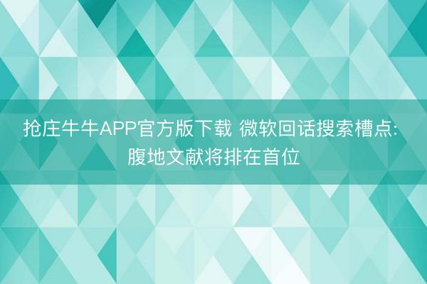 抢庄牛牛APP官方版下载 微软回话搜索槽点: 腹地文献将排在首位