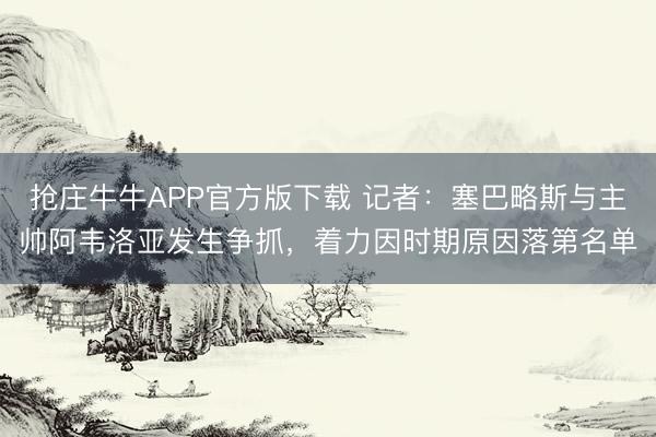 抢庄牛牛APP官方版下载 记者：塞巴略斯与主帅阿韦洛亚发生争抓，着力因时期原因落第名单