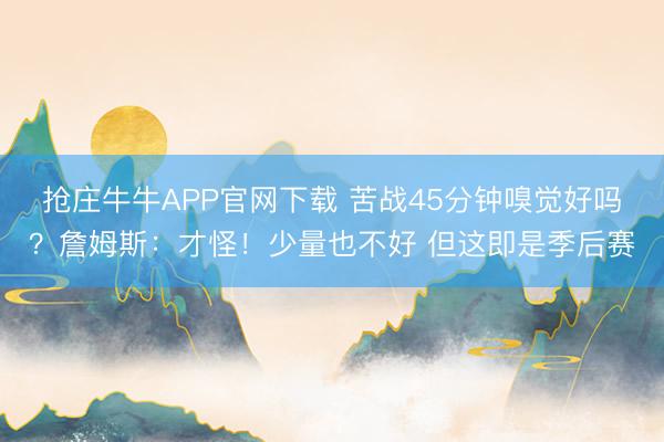 抢庄牛牛APP官网下载 苦战45分钟嗅觉好吗？詹姆斯：才怪！少量也不好 但这即是季后赛
