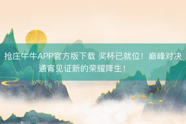 抢庄牛牛APP官方版下载 奖杯已就位！巅峰对决 通宵见证新的荣耀降生！ ​​​