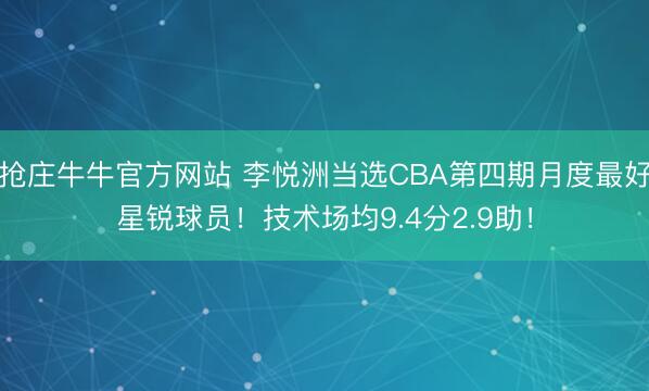 抢庄牛牛官方网站 李悦洲当选CBA第四期月度最好星锐球员！技术场均9.4分2.9助！