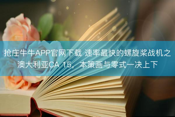 抢庄牛牛APP官网下载 速率最快的螺旋桨战机之澳大利亚CA 15，本策画与零式一决上下
