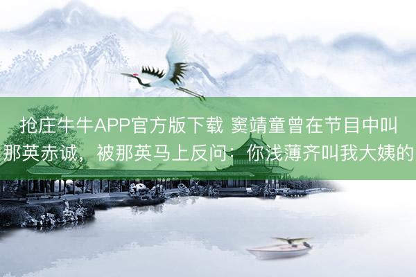 抢庄牛牛APP官方版下载 窦靖童曾在节目中叫那英赤诚，被那英马上反问：你浅薄齐叫我大姨的