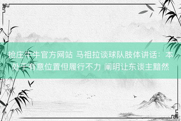 抢庄牛牛官方网站 马祖拉谈球队肢体讲话：本处于有意位置但履行不力 阐明让东谈主黯然