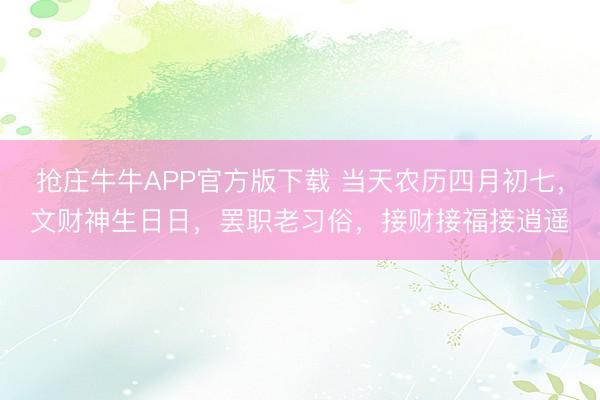 抢庄牛牛APP官方版下载 当天农历四月初七，文财神生日日，罢职老习俗，接财接福接逍遥